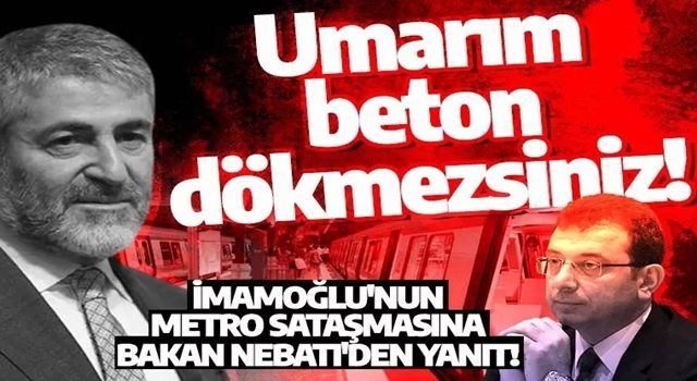 İmamoğlu'nun metro göndermesine Bakan Nebati'den jet yanıt! Proje izni onaylandı, umarım beton dökmezsiniz!