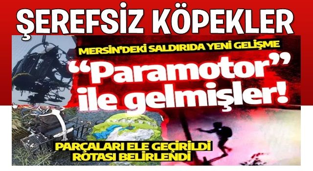 Mersin'deki saldırıda yeni gelişme: Hainlerin paramotorla geldiği ortaya çıktı