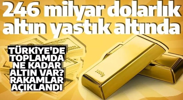 Resmen açıklandı! Türkiye'deki yastık altı altın stoku dudak uçuklattı! Değeri 246 milyar dolar