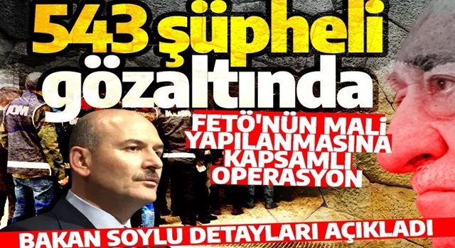 Son dakika: Bakan Soylu açıkladı! FETÖ'nün mali yapılanmasına düzenlenen operasyonda 543 şüpheli gözaltında