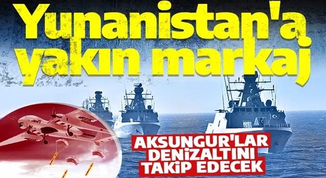 Yunanistan'a sıkı takip! AKSUNGUR'lar denizaltını dinleyecek