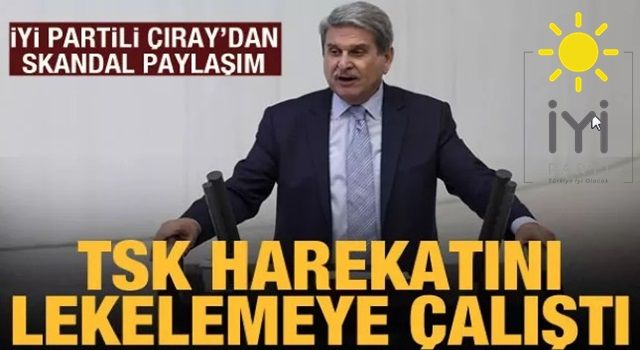 İYİ Partili Çıray, TSK'nın harekatını lekelemeye çalıştı