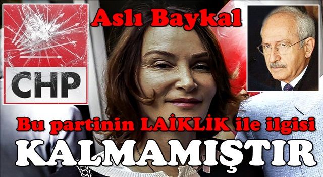 Aslı Baykal'dan CHP'ye yeni bomba: Bu partinin laiklikle de bir ilgisi kalmadı