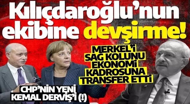 Kılıçdaroğlu’nun ekibine devşirme! Merkel’i sağ kolunu ekonomi kadrosuna transfer etti