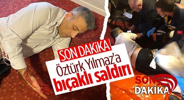 Öztürk Yılmaz bıçaklı saldırıya uğradı