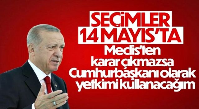 Cumhurbaşkanı Erdoğan: 14 Mayıs seçim için en uygun tarih