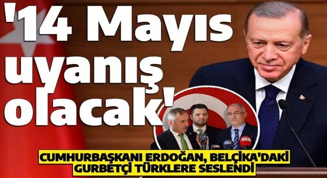 Erdoğan, Belçika'daki gurbetçi Türklere seslendi: '14 Mayıs bizim için bir uyanış olacak'