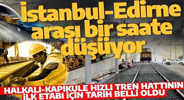 İstanbul-Edirne arası 1 saate düşüyor! Halkalı-Kapıkule hızlı tren hattının ilk etabı için tarih belli oldu