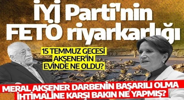 İYİ Parti'nin FETÖ korkusu! Meral Akşener darbe başarılı olma ihtimali karşı bakın ne yapmış?