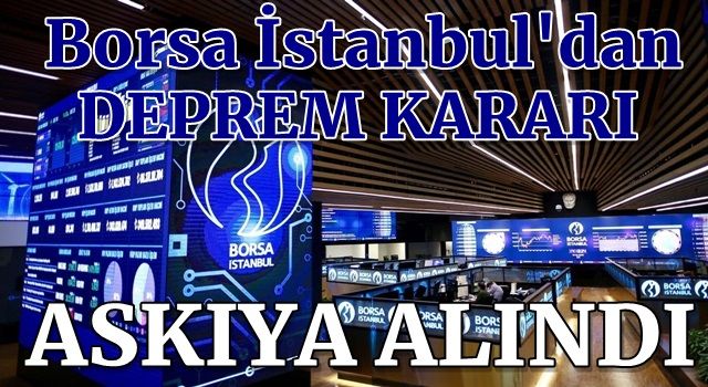 Borsa İstanbul’dan peş peşe deprem kararları: Askıya alındı