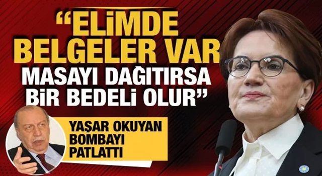 CHP'li Yaşar Okuyan: Akşener masayı dağıtırsa bunun bir bedeli olur, elimde belgeler var