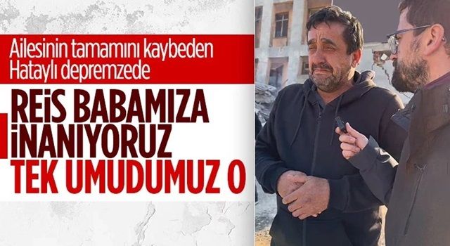 Hatay'daki enkazda ailesini kaybeden depremzede: Tek umudumuz Reis baba