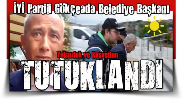 İYİ Partili Gökçeada Belediye Başkanı Ünal Çetin tutuklandı!