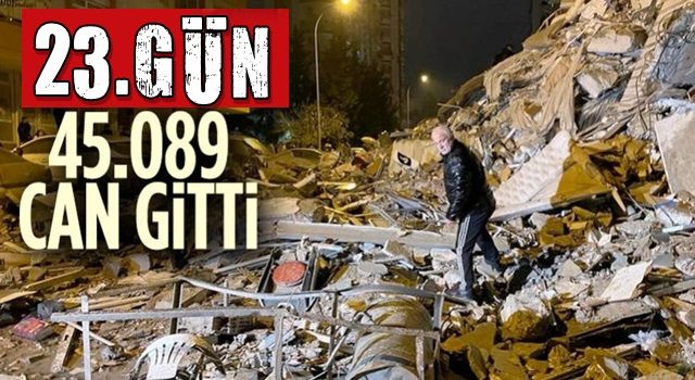 Kahramanmaraş merkezli depremin 23'üncü gününde acı bilanço: 45 bin 89