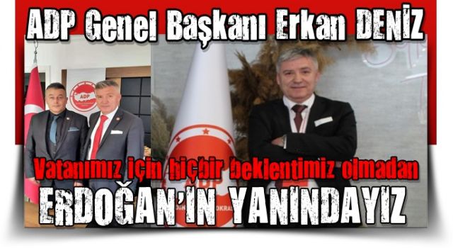 Aydınlık Demokrasi Partisi Genel Başkanı Erkan DENİZ, Vatanımız için hiçbir beklentimiz olmadan Recep Tayyip Erdoğan’ın Yanındayız