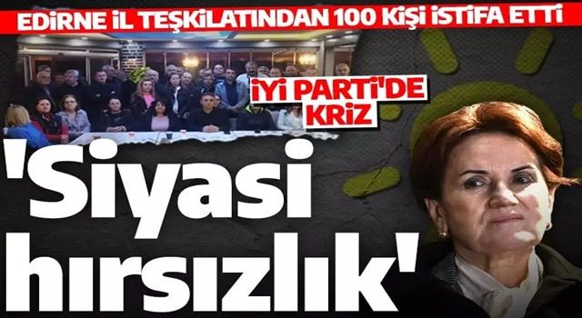 İYİ Parti'de Edirne krizi! Tam 100 kişi istifa etti!