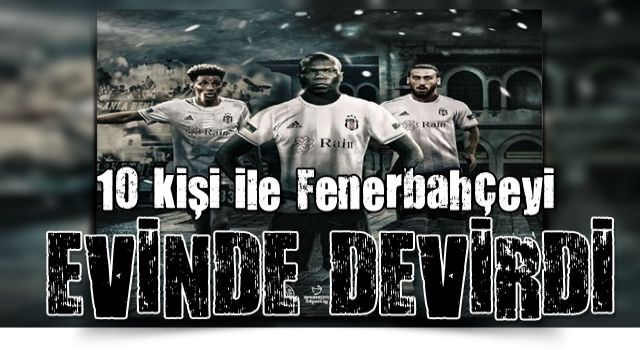 Beşiktaş Kadıköy'de Fenerbahçe'yi 10 kişiyle dağıttı! Dev derbide tam 6  gol