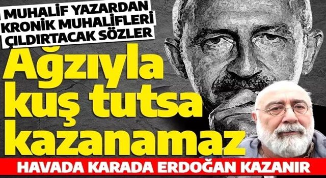 Kılıçdaroğlu bu sözleri duymasın! Muhalif yazar: Ağzıyla kuş tutsa seçimi kazanamaz!