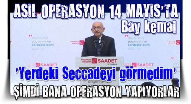 Kılıçdaroğlu ; ''Kalabalıktı, yerdeki seccadeyi görmedim, şimdi operasyon yapıyorlar'' diyor