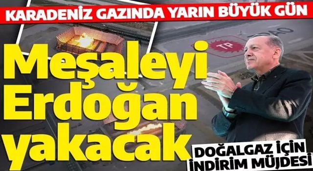 Meşaleyi Cumhurbaşkanı Erdoğan yakacak! Karadeniz gazında yarın büyük gün!