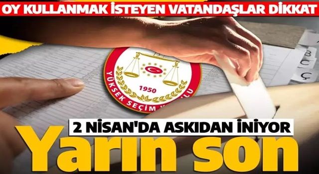 Oy kullanacaklar dikkat: Yarın son gün! Mutlaka kontrol edin