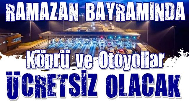 Ramazan Bayramı’nda köprü ve otoyollar ücretsiz