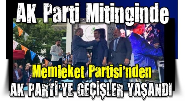 AK Parti Mitinginde Memleket Partisi’nden AK Parti'ye geçişler yaşandı