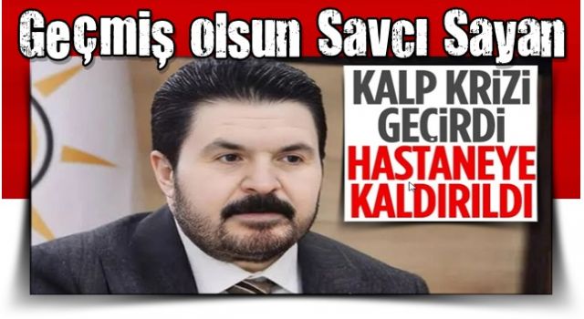 Savcı Sayan kalp krizi geçirdi: Hastaneye kaldırıldı