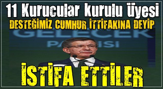 SON DAKİKA! Gelecek Partisi'nde 11 istifa! Cumhur İttifakı'nı destekleyeceklerini açıkladılar .