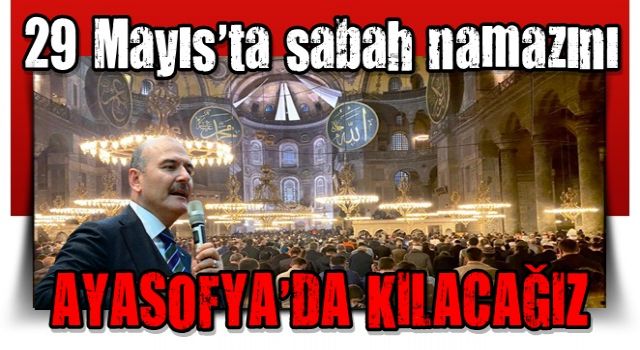 Soylu: 29 Mayıs'ta sabah namazını Ayasofya'da kılacağız