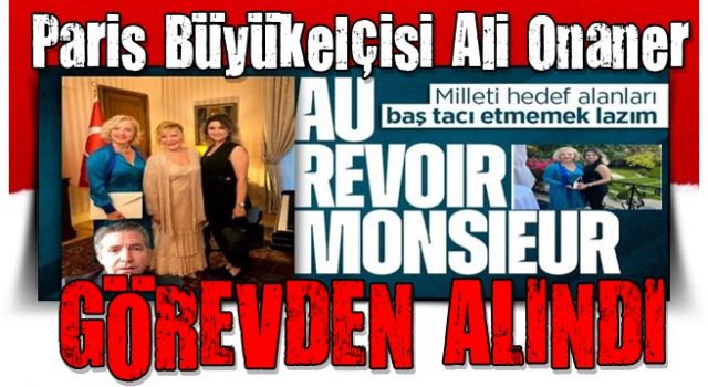 Berna Laçin’e özel davet tepki çekmişti: Paris Büyükelçisi Ali Onaner görevinden alındı