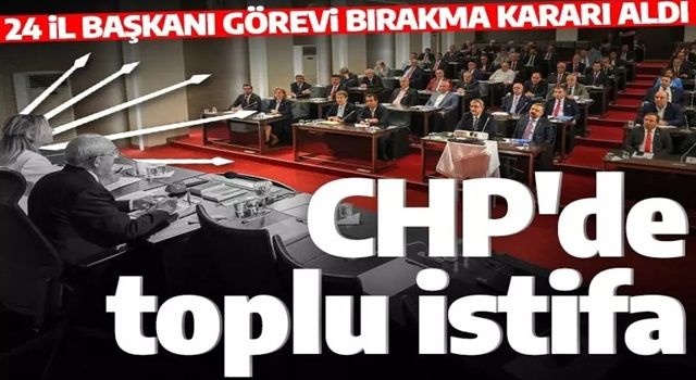 CHP'de toplu istifa depremi! 24 il başkanı birden istifa etti!