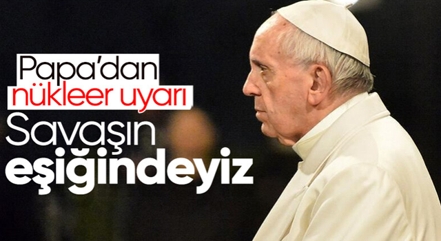 Papa Franciscus: Dünya nükleer savaşın eşiğinde