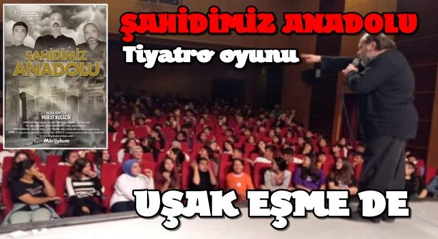 ''ŞAHİDİMİZ ANADOLU' Tiyatro oyunu şimdi de Uşak Eşme de