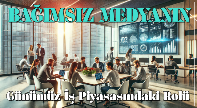 Bağımsız Medyanın Günümüz İş Piyasasındaki Rolü