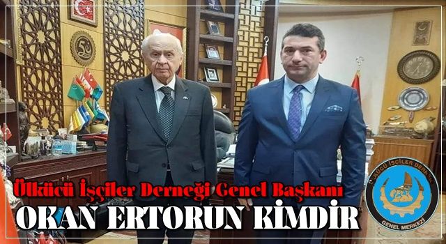 Ülkücü İşçiler Derneği Genel Başkanı OKAN ERTORUN KİMDİR