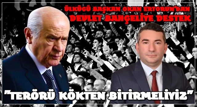 ÜLKÜCÜ BAŞKAN OKAN ERTORUN'DAN MHP GENEL BAŞKANI SAYIN DEVLET BAHÇELİYE DESTEK "TERÖRÜ KÖKTEN BİTİRMELİYİZ"