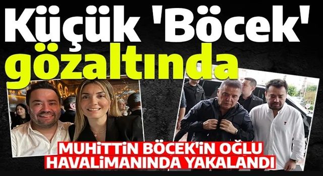 Muhittin Böcek’in oğlu, yurt dışı dönüşü gözaltına alındı