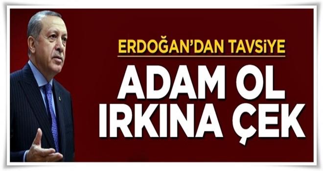 Cumhurbaşkanı Erdoğan'dan gençlere tavsiye Adam ol ırkına çek