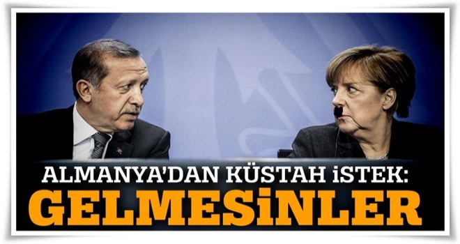 Almanya'dan küstah istek! Gelmesinler