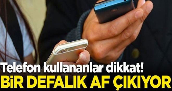 Telefon kullananlanlar dikkat! Bir kereye mahsus af çıkıyor... İşte ücretler