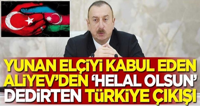 Yunan elçiyi kabul eden Azerbaycan Cumhurbaşkanı İlham Aliyev'den 'helal olsun' dedirten Türkiye çıkışı