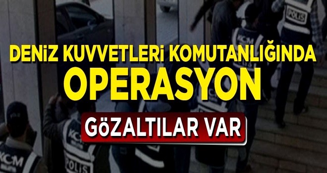 Deniz Kuvvetleri Komutanlığında FETÖ operasyonu: Gözaltılar var