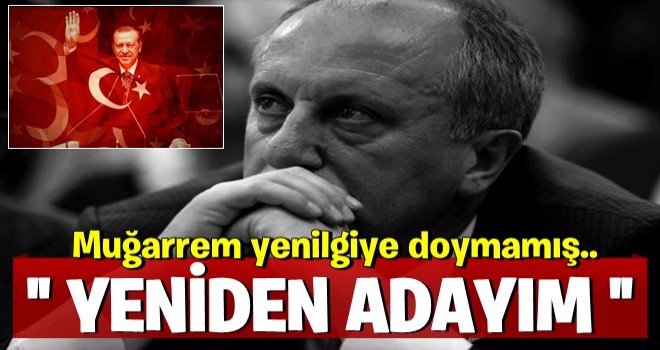 Yenilen pehlivan güreşe doymadı... Muharrem İnce: Yeniden adayım