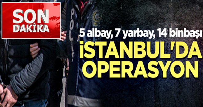 İstanbul'da operasyon... 5 albay, 7 yarbay, 14 binbaşı