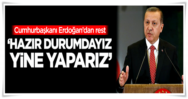 Erdoğan: Hazır durumdayız, yine yaparız