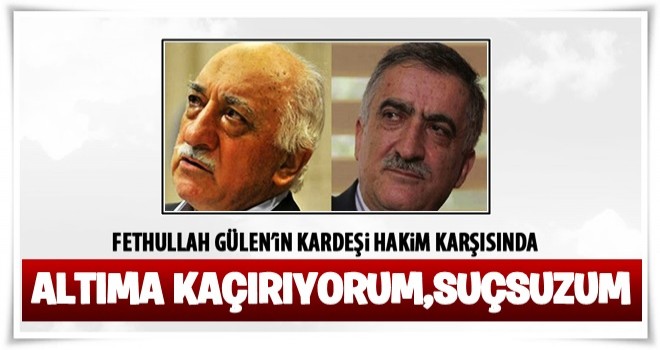 Fethullah Gülen'in kardeşi hakim karşısında