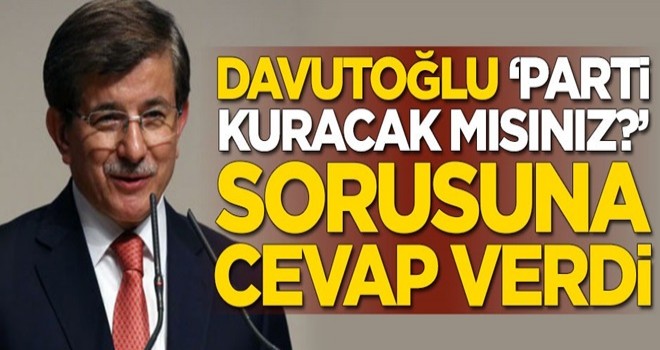 Ahmet Davutoğlu 'Parti kuracak mısınız?' sorusuna cevap verdi