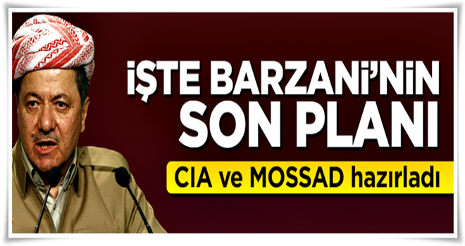 İşte Barzani'nin son planı, CIA ve MOSSAD hazırladı