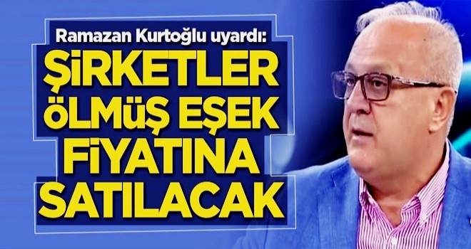 Ramazan Kurtoğlu uyardı: Şirketler ölmüş eşek fiyatına satılacak